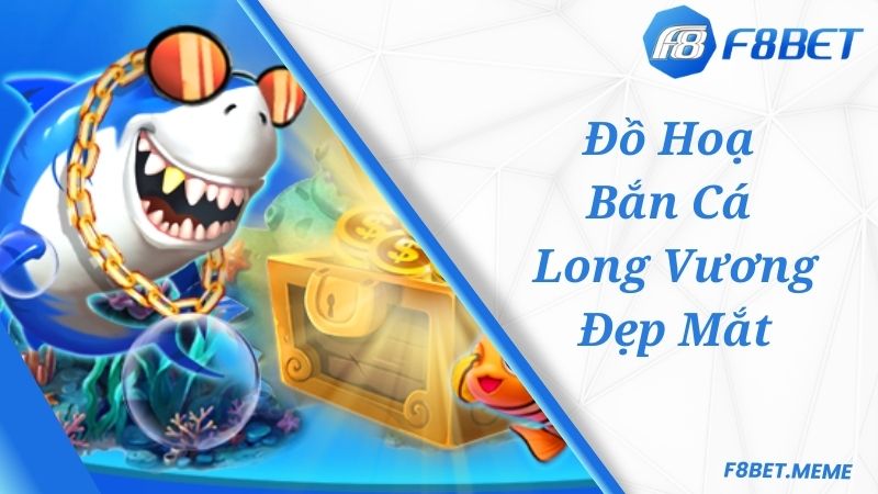 Đồ hoạ game bắn cá Long Vương F8BET siêu đẹp mắt