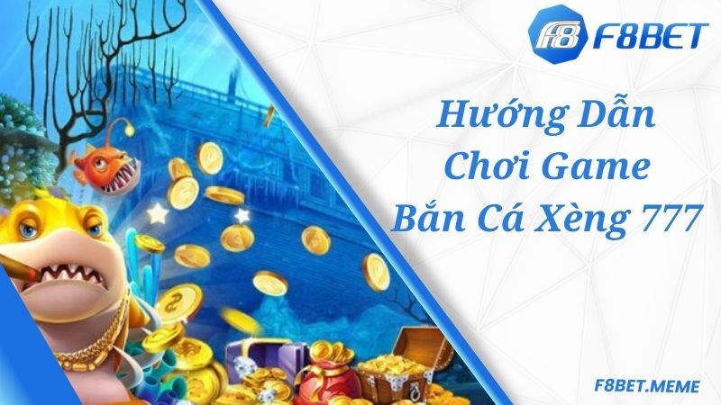 Hướng dẫn cách chơi chuẩn game Bắn Cá Xèng 777 F8BET