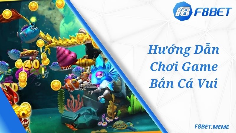 Hướng dẫn cách chơi game bắn cá vui F8BET siêu chuẩn