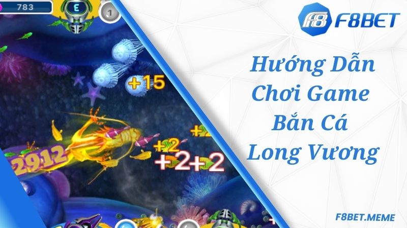 Hướng dẫn chơi game bắn cá Long Vương F8BET chuẩn xác