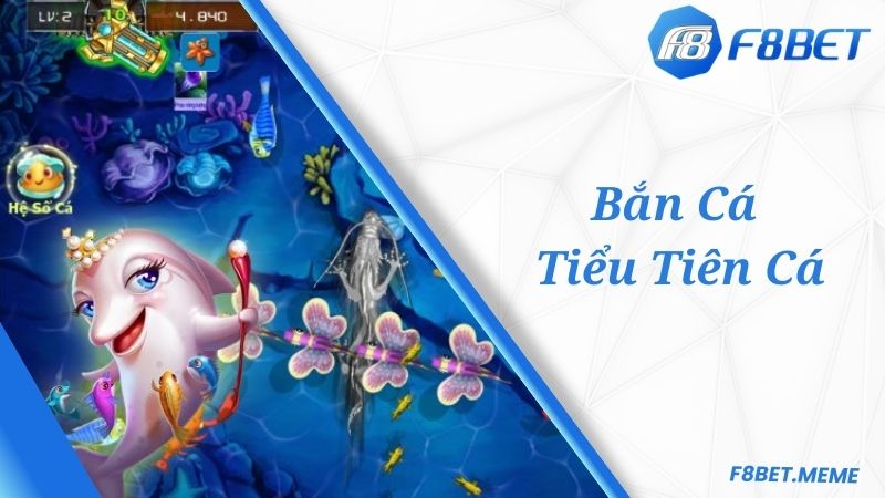 Khám phá về tựa game Bắn Cá Tiểu Tiên Cá F8BET siêu hot