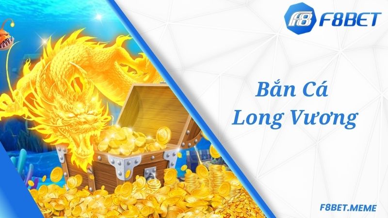 Khám phá về tựa game bắn cá Long Vương F8BET