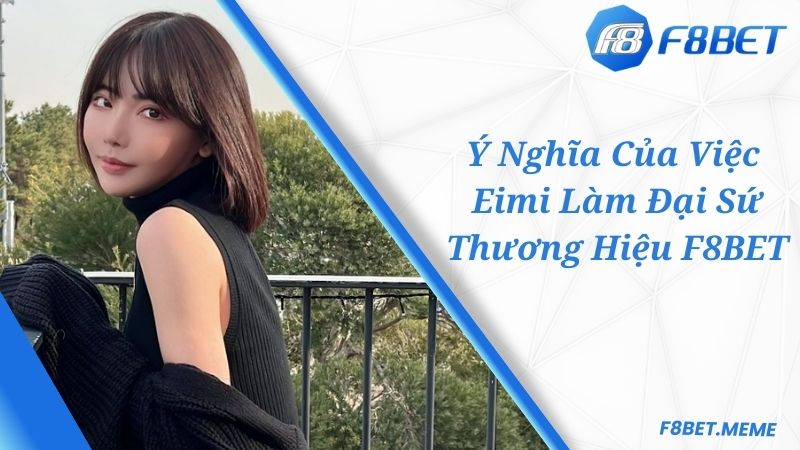 Ý nghĩa của hợp đồng F8BET đại sứ thương hiệu và Eimi