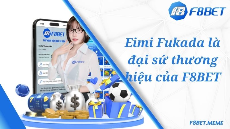 Eimi Fukada là đại sứ thương hiệu của F8BET